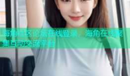 海角社区论坛在线登录，海角在线聚集互动交流平台