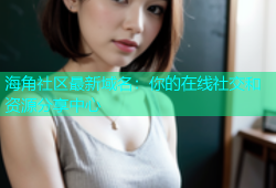 海角社区最新域名：你的在线社交和资源分享中心