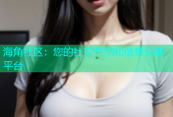 海角社区：您的社交互动和信息分享平台