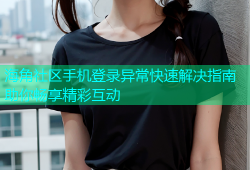 海角社区手机登录异常快速解决指南助你畅享精彩互动