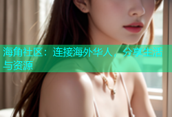 海角社区：连接海外华人，分享生活与资源