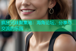 疯狂兄妹聚集地：海角论坛，分享与交流的乐园