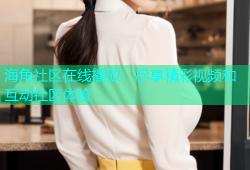 海角社区在线播放：尽享精彩视频和互动社区体验
