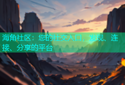 海角社区：您的社交入口，发现、连接、分享的平台