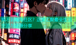 找不到海角社区？这里汇聚最全生活交流与资源分享