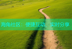 海角社区：便捷互动、实时分享