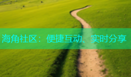 海角社区：便捷互动、实时分享
