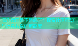海角社区是不是疯了？探索社区互动与信息共享的新高度