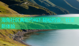 海角社区真能约吗？轻松约会，社交新体验
