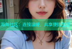 海角社区：连接温暖，共享便捷生活