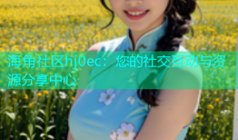 海角社区hj0ec：您的社交互动与资源分享中心