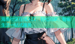 海角社区在线入口：轻松回家，智能生活一站式服务