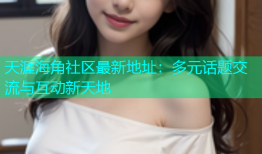 天涯海角社区最新地址：多元话题交流与互动新天地