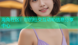 海角社区：您的社交互动和信息分享中心