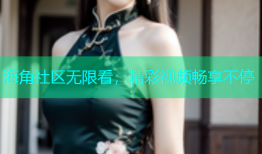 海角社区无限看，精彩视频畅享不停