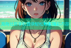 海角社区手机登录轻松畅聊精彩内容