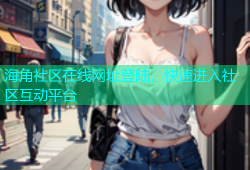 海角社区在线网址登陆，快速进入社区互动平台