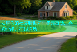 发现你的社交新世界：多元互动、兴趣小组、在线活动
