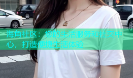 海角社区：您的生活服务和社交中心，打造便捷生活体验