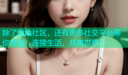 除了海角社区，还有更多社交平台等你发现：连接生活，共享世界