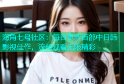 海角七号社区：每日更新百部中日韩影视佳作，流畅观看无限精彩
