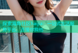 探索海角社区haijia：一站式生活服务平台，连接你我他