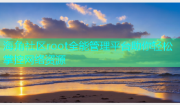 海角社区root全能管理平台助你轻松掌控网络资源