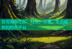 发现海角社区：社交、分享、生活服务的综合平台