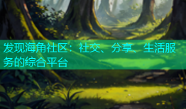 发现海角社区：社交、分享、生活服务的综合平台