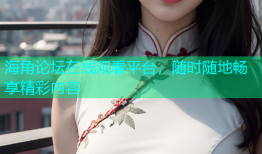 海角论坛在线观看平台，随时随地畅享精彩内容