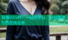 海角HJGFF：一站式平台，轻松管理您的在线业务