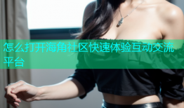 怎么打开海角社区快速体验互动交流平台