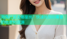 海角社区去哪里找？快速找到你需要的信息和资源