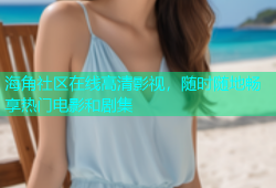 海角社区在线高清影视，随时随地畅享热门电影和剧集