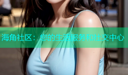 海角社区：您的生活服务和社交中心