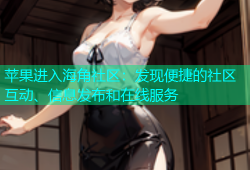 苹果进入海角社区：发现便捷的社区互动、信息发布和在线服务