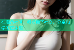 在海角社区，我发现了社交、分享和学习的乐趣