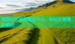 海角社区视频搬运平台，轻松分享精彩瞬间