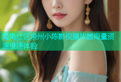 海角社区泉州小陈影视播放器海量资源极速体验
