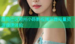 海角社区泉州小陈影视播放器海量资源极速体验