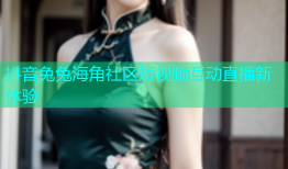 抖音兔兔海角社区短视频互动直播新体验