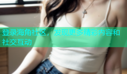登录海角社区，发现更多精彩内容和社交互动