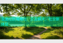 玉龙社区海角社：交友聊天，社交新体验