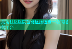 海角社区医院智能检验检查一站式服务平台