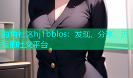 海角社区hj1bblos：发现、分享、连接的社交平台