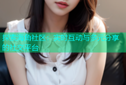 探索海角社区：实时互动与多元分享的社交平台