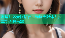 海角社区无限钻石：畅玩无限体力，享受无限乐趣