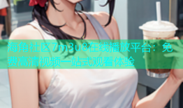 海角社区7m3u8在线播放平台：免费高清视频一站式观看体验