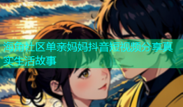 海角社区单亲妈妈抖音短视频分享真实生活故事