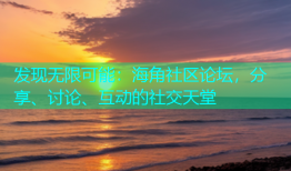 发现无限可能：海角社区论坛，分享、讨论、互动的社交天堂